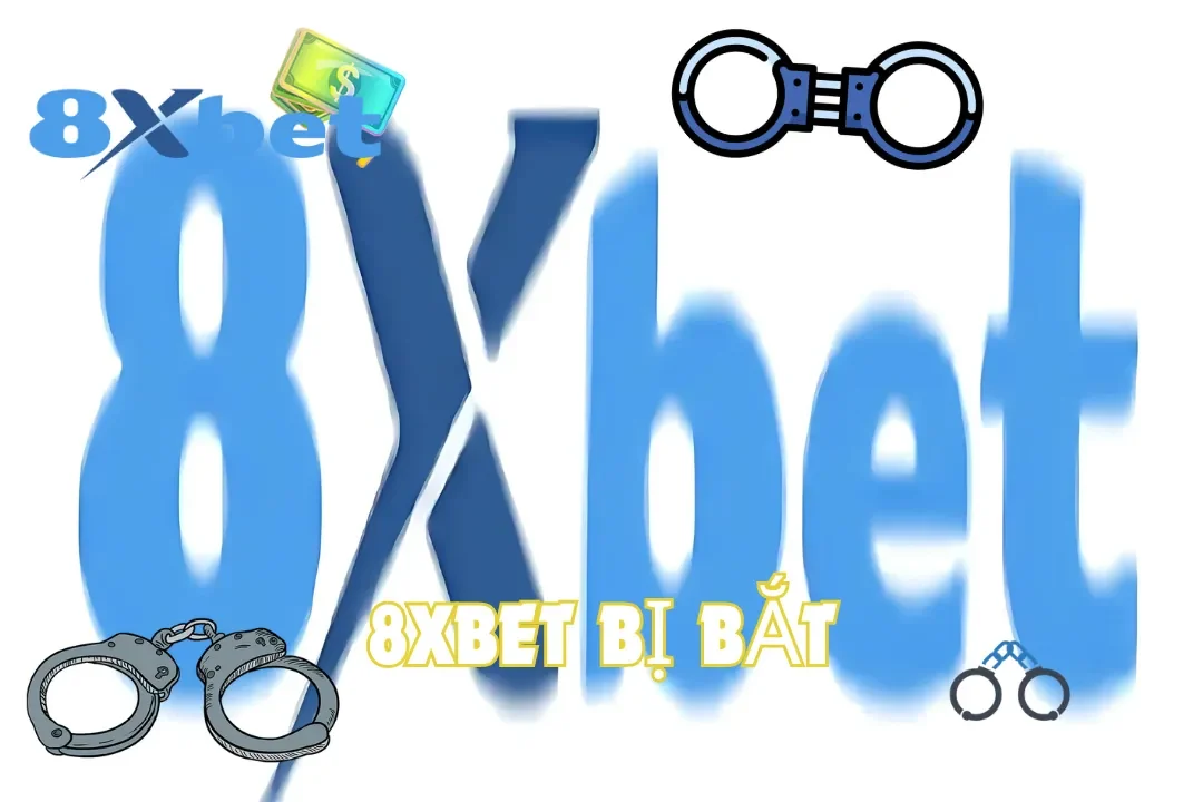 8Xbet Bị Bắt - Sự Thật Hay Tin Tồn Thất Thiệt?