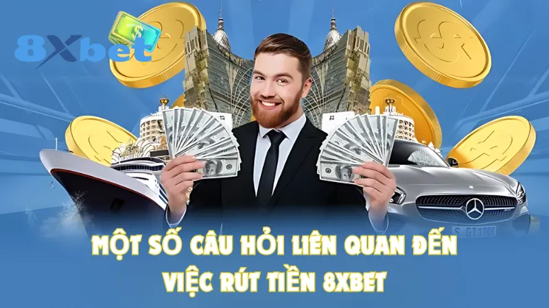 Một số câu hỏi liên quan đến việc rút tiền 8Xbet 