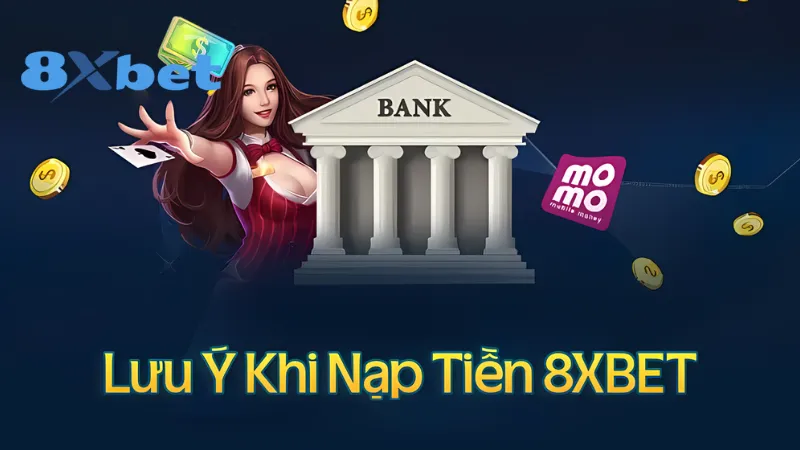 Một số lưu ý khi thực hiện thao tác nạp tiền 8Xbet 