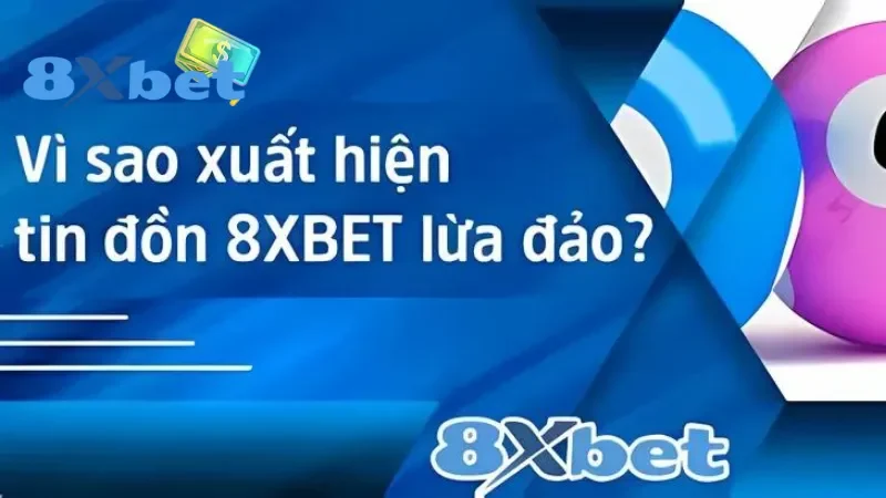 Tại sao có tin đồn 8Xbet lừa đảo?